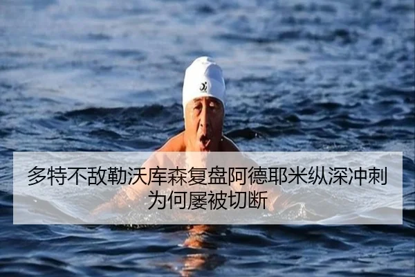 多特不敌勒沃库森复盘阿德耶米纵深冲刺为何屡被切断