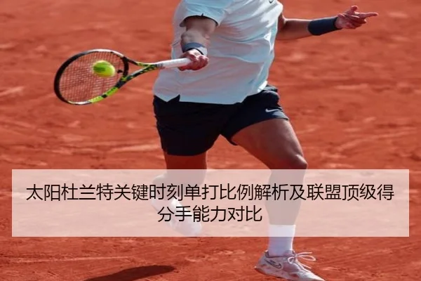 太阳杜兰特关键时刻单打比例解析及联盟顶级得分手能力对比