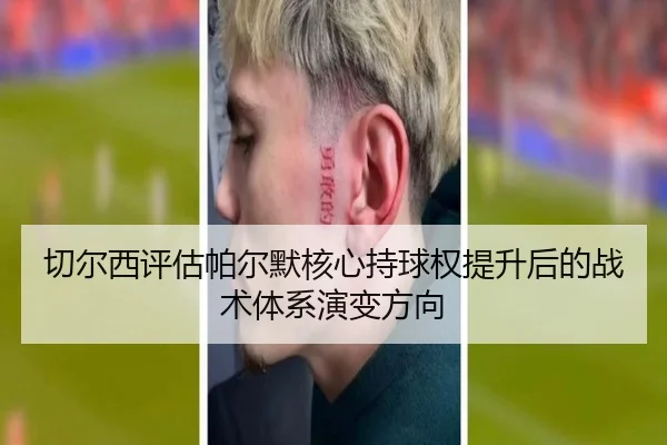 切尔西评估帕尔默核心持球权提升后的战术体系演变方向