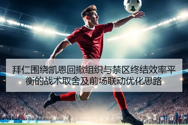 拜仁围绕凯恩回撤组织与禁区终结效率平衡的战术取舍及前场联动优化思路