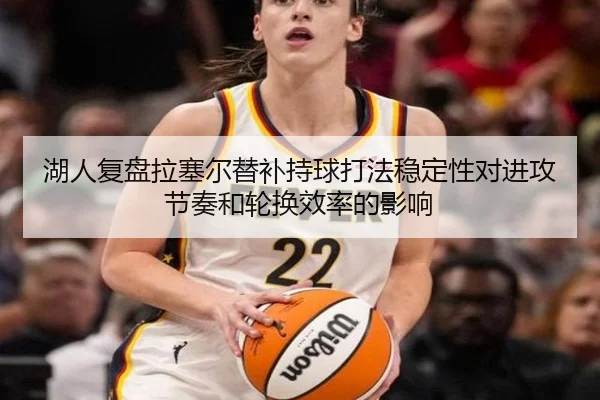 湖人复盘拉塞尔替补持球打法稳定性对进攻节奏和轮换效率的影响