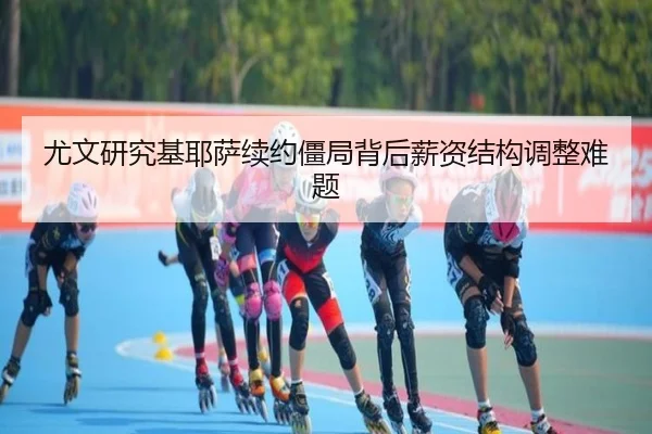 尤文研究基耶萨续约僵局背后薪资结构调整难题