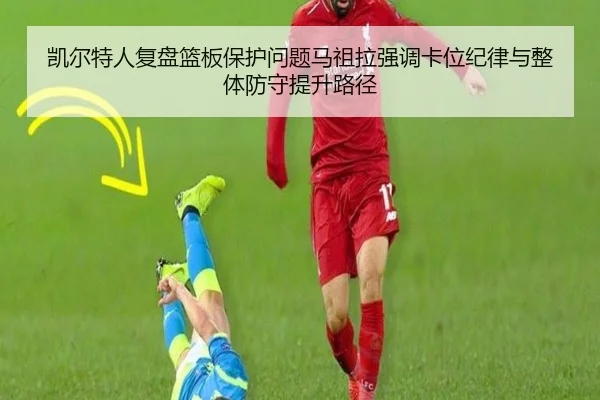 凯尔特人复盘篮板保护问题马祖拉强调卡位纪律与整体防守提升路径